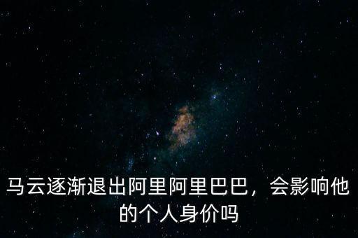 馬云逐漸退出阿里阿里巴巴，會影響他的個人身價嗎