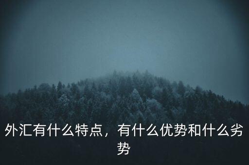 外匯有什么特點，有什么優(yōu)勢和什么劣勢