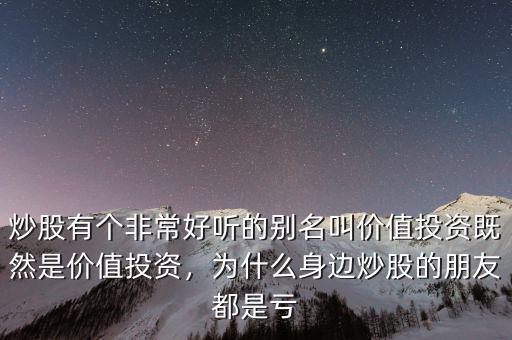 炒股有個(gè)非常好聽(tīng)的別名叫價(jià)值投資既然是價(jià)值投資，為什么身邊炒股的朋友都是虧
