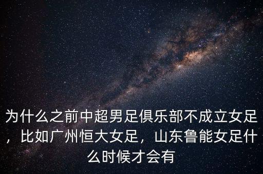 為什么之前中超男足俱樂部不成立女足，比如廣州恒大女足，山東魯能女足什么時候才會有