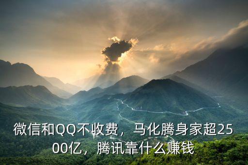 微信和QQ不收費，馬化騰身家超2500億，騰訊靠什么賺錢