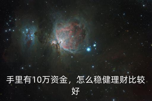 手里有10萬資金，怎么穩(wěn)健理財比較好