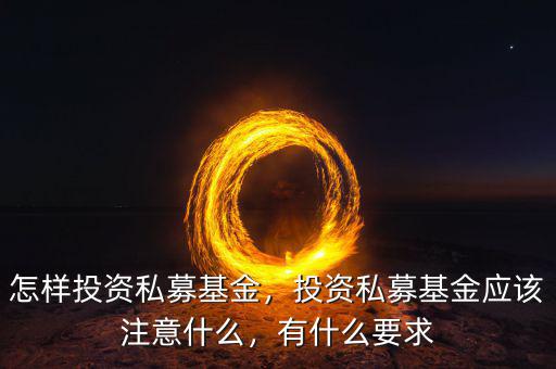 怎樣投資私募基金，投資私募基金應(yīng)該注意什么，有什么要求