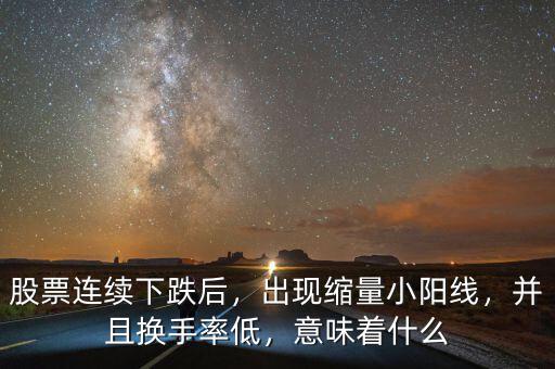 股票連續(xù)下跌后，出現(xiàn)縮量小陽(yáng)線，并且換手率低，意味著什么