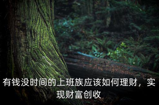 有錢沒時間的上班族應該如何理財，實現(xiàn)財富創(chuàng)收