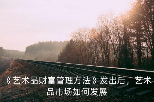 《藝術(shù)品財富管理方法》發(fā)出后，藝術(shù)品市場如何發(fā)展