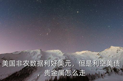 美國非農(nóng)數(shù)據(jù)利好美元，但是利空美債，貴金屬怎么走