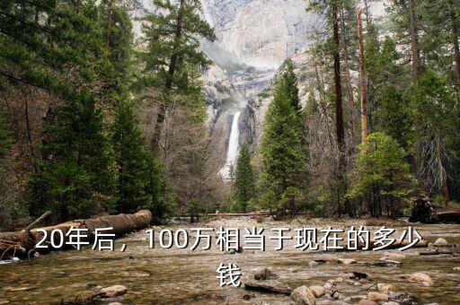 20年后，100萬(wàn)相當(dāng)于現(xiàn)在的多少錢