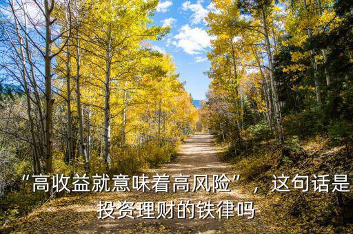 “高收益就意味著高風(fēng)險”，這句話是投資理財?shù)蔫F律嗎