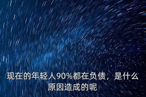 現(xiàn)在的年輕人90%都在負債，是什么原因造成的呢