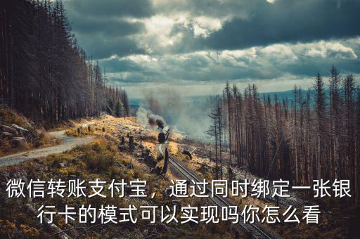 微信轉(zhuǎn)賬支付寶，通過同時(shí)綁定一張銀行卡的模式可以實(shí)現(xiàn)嗎你怎么看