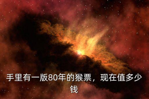 手里有一版80年的猴票，現(xiàn)在值多少錢