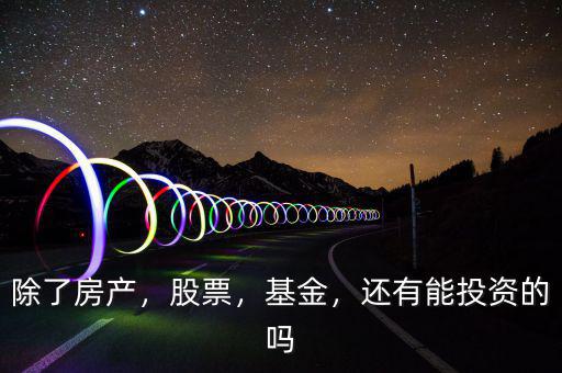 除了房產(chǎn)，股票，基金，還有能投資的嗎