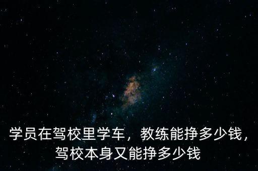 學(xué)員在駕校里學(xué)車，教練能掙多少錢，駕校本身又能掙多少錢