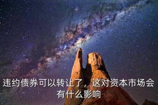 違約債券可以轉(zhuǎn)讓了，這對資本市場會(huì)有什么影響