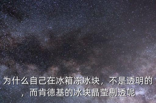 為什么自己在冰箱凍冰塊，不是透明的，而肯德基的冰塊晶瑩剔透呢