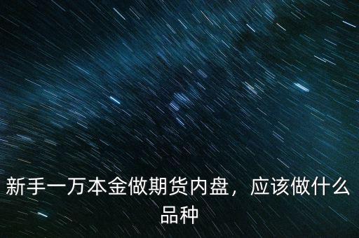 新手一萬本金做期貨內(nèi)盤，應(yīng)該做什么品種