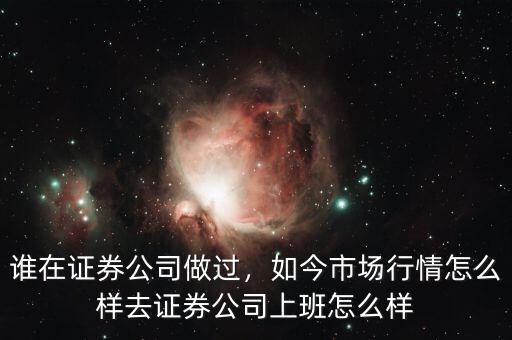 誰在證券公司做過，如今市場行情怎么樣去證券公司上班怎么樣