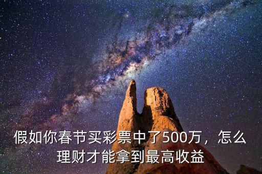 假如你春節(jié)買彩票中了500萬，怎么理財才能拿到最高收益