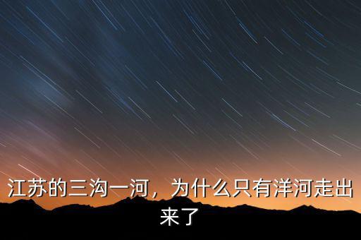 江蘇的三溝一河，為什么只有洋河走出來(lái)了