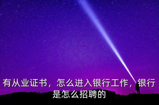有從業(yè)證書(shū)，怎么進(jìn)入銀行工作，銀行是怎么招聘的