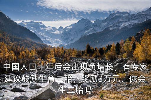 中國人口十年后會出現(xiàn)負增長，有專家建議鼓勵生育二胎，獎勵3萬元，你會生二胎嗎