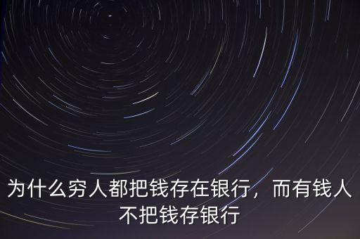 為什么窮人都把錢存在銀行，而有錢人不把錢存銀行