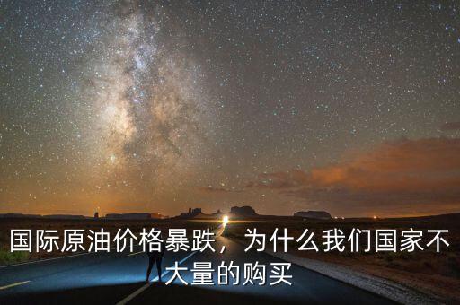 國(guó)際原油價(jià)格暴跌，為什么我們國(guó)家不大量的購買