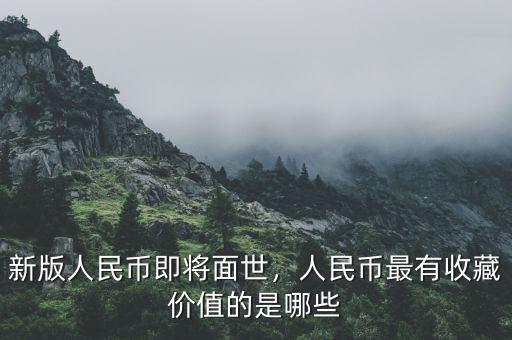 新版人民幣即將面世，人民幣最有收藏價值的是哪些