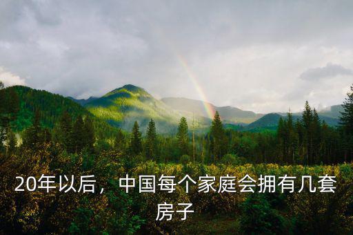 20年以后，中國(guó)每個(gè)家庭會(huì)擁有幾套房子