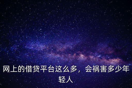 網(wǎng)上的借貸平臺這么多，會禍害多少年輕人