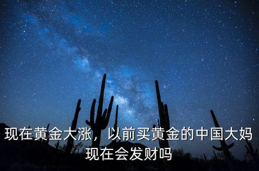 現(xiàn)在黃金大漲，以前買黃金的中國大媽現(xiàn)在會發(fā)財嗎
