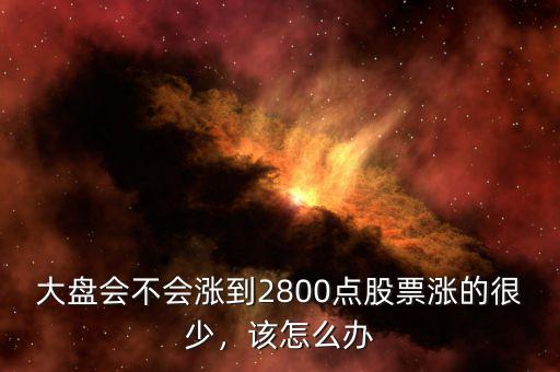 大盤會不會漲到2800點股票漲的很少，該怎么辦