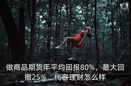 做商品期貨年平均回報80%，最大回撤25%，代客理財怎么樣