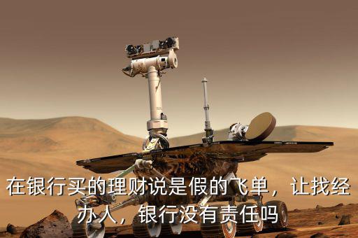 在銀行買的理財說是假的飛單，讓找經(jīng)辦人，銀行沒有責(zé)任嗎