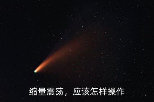 縮量震蕩，應(yīng)該怎樣操作