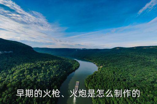 早期的火槍、火炮是怎么制作的