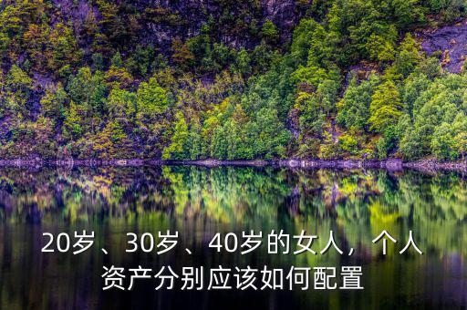 20歲、30歲、40歲的女人，個人資產(chǎn)分別應該如何配置