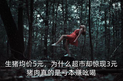 生豬均價(jià)5元，為什么超市卻驚現(xiàn)3元豬肉真的是虧本賺吆喝