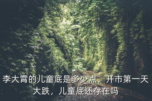 李大霄的兒童底是多少點(diǎn)，開市第一天大跌，兒童底還存在嗎