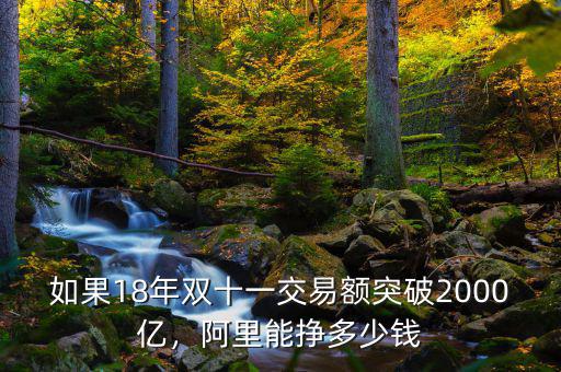 如果18年雙十一交易額突破2000億，阿里能掙多少錢