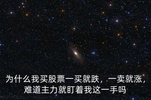 為什么我買股票一買就跌，一賣就漲，難道主力就盯著我這一手嗎