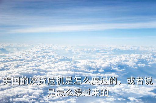 美國的次貸危機(jī)是怎么度過的，或者說是怎么緩過來的