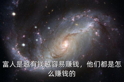 富人是越有錢越容易賺錢，他們都是怎么賺錢的