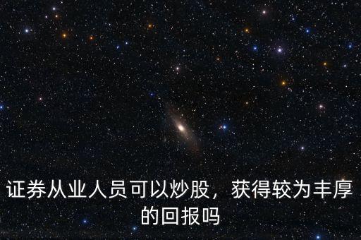 證券從業(yè)人員可以炒股，獲得較為豐厚的回報嗎