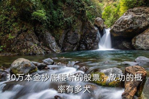 30萬(wàn)本金抄底腰斬的股票，成功的概率有多大