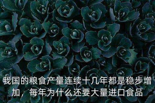 我國(guó)的糧食產(chǎn)量連續(xù)十幾年都是穩(wěn)步增加，每年為什么還要大量進(jìn)口食品