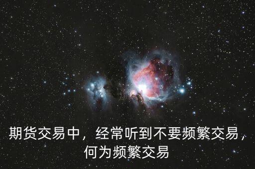 期貨交易中，經(jīng)常聽到不要頻繁交易，何為頻繁交易