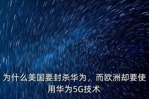 為什么美國要封殺華為，而歐洲卻要使用華為5G技術(shù)