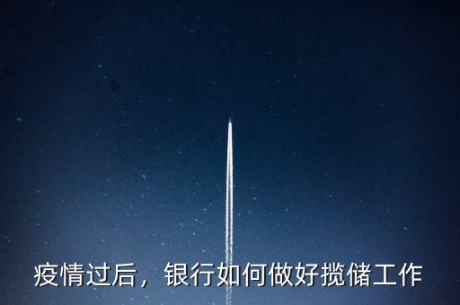 疫情過后，銀行如何做好攬儲工作
